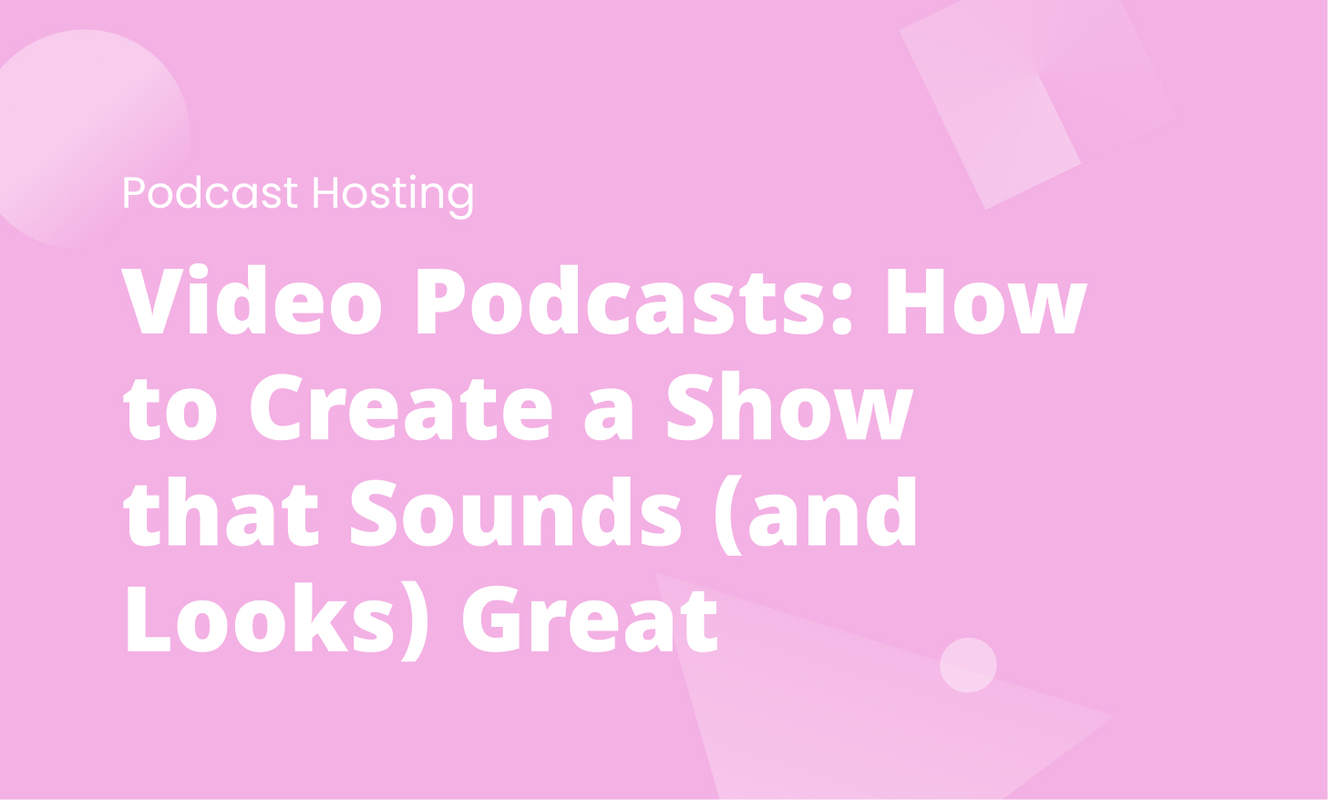 Video Podcasts: How to Create a Show that Sounds (and Looks) Great