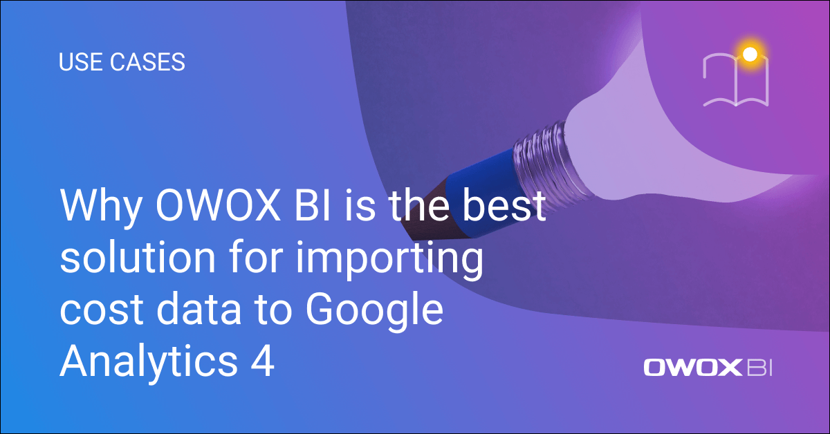 Why OWOX BI is the Best Solution for Importing Cost Data to Google Analytics 4