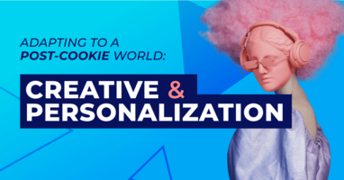 Redefining Ad Creative and Personalization Best Practices in the Post-Cookie World