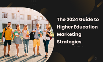THE 2024 GUIDE TO HIGHER EDUCATION MARKETING STRATEGIES