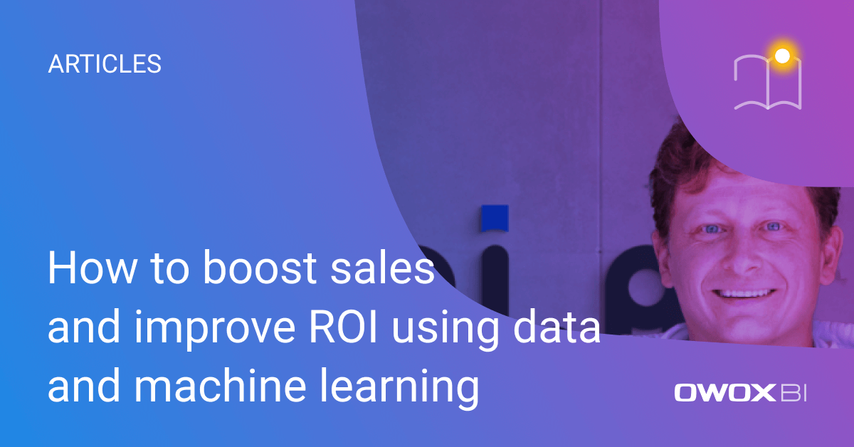 How to boost sales and improve ROI using data and machine learning | OWOX BI