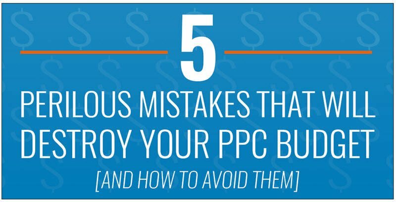 5 Perilous Mistakes That Will Destroy Your PPC Budget