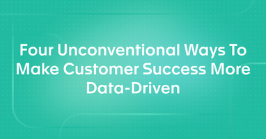 Four Unconventional Ways To Make Customer Success More Data-Driven