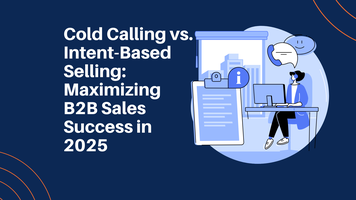 Cold Calling vs. Intent-Based Selling: Maximizing B2B Sales Success in 2025