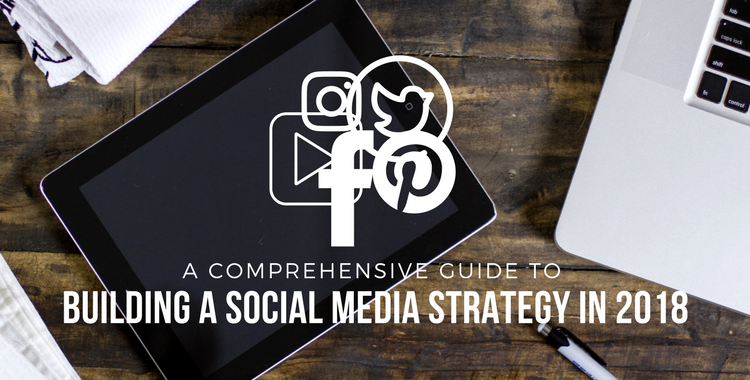 A Comprehensive Guide to Building a Social Media Strategy in 2018
