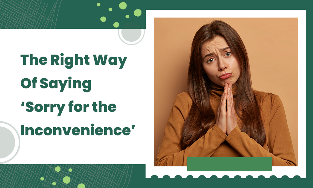 The Right Way Of Saying 'Sorry for the Inconvenience'