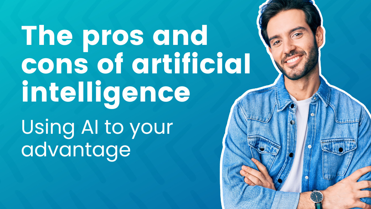 The pros and cons of artificial intelligence: Using AI to your advantage