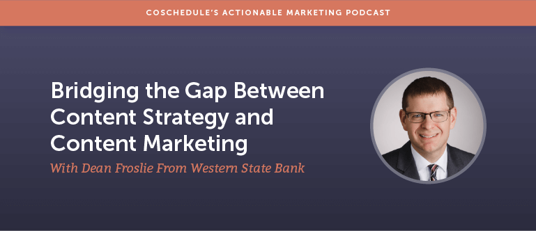 Bridging the Gap Between Content Strategy and Content Marketing With Dean Froslie From Western State Bank [AMP 171]