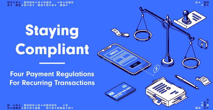 Staying Compliant: Four Payment Regulations For Recurring Transactions