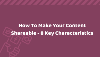How To Make Your Content Shareable - 8 Key Characteristics