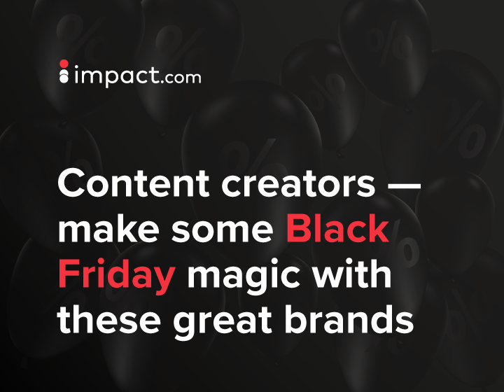 Content creators - make some Black Friday magic with these great brands – impact.com