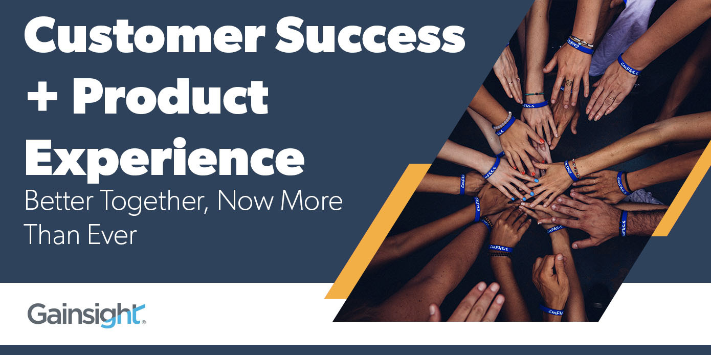 Customer Success and Product Experience - Better Together, Now More Than Ever | Customer Success and Product Experience Software | Gainsight