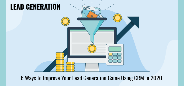 6 Ways to Improve Your Lead Generation Game in 2020 and The Role of CRM Software in It