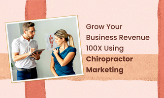 Grow Your Business Revenue 100X Using Chiropractor Marketing