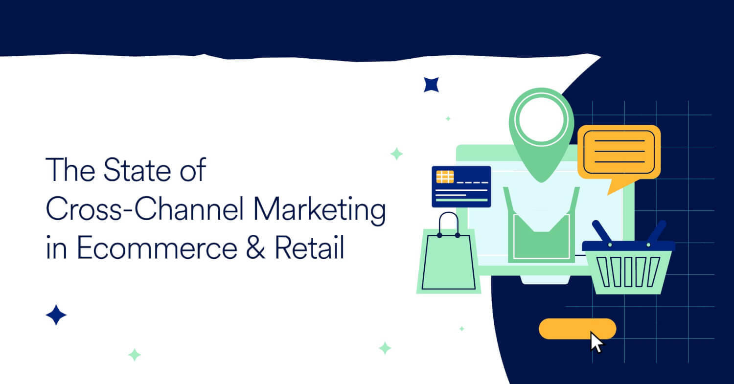 State of Ecommerce & Retail Cross-Channel Marketing