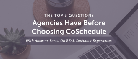 The Top 3 Questions Agencies Have Before Choosing CoSchedule (With Answers Based On REAL Customer Experiences)