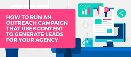 How to Run an Outreach Campaign That Uses Content to Generate Leads for Your Agency