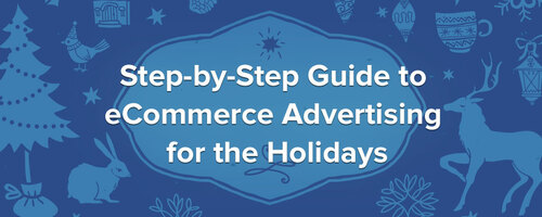 The Step-by-Step Guide to E-commerce Advertising for the Holidays