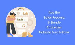 Ace the Sales Process: 9 Simple Strategies Nobody Ever Follows