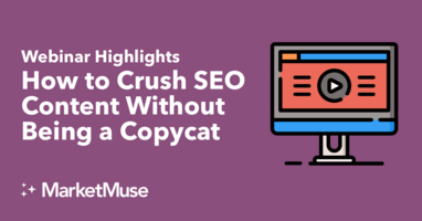 How to Crush SEO Content Without Being a Copycat (Webinar Highlights)