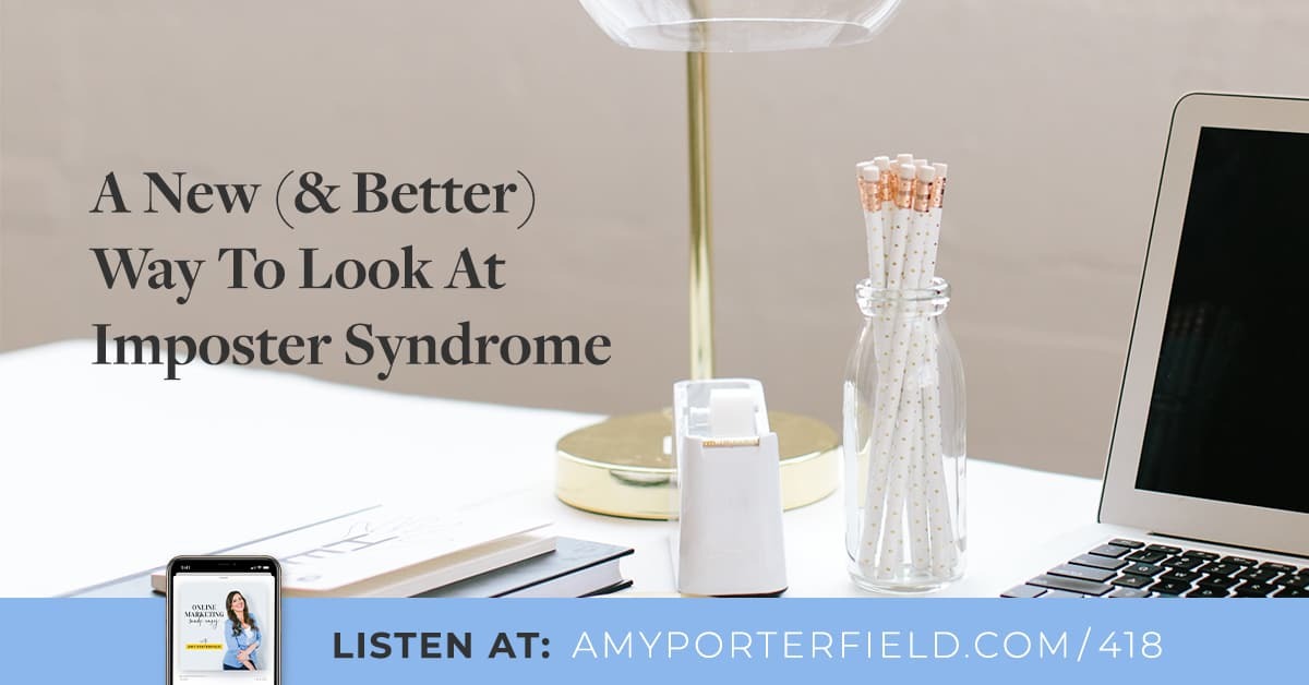 #418: A New (& Better) Way To Look At Imposter Syndrome 