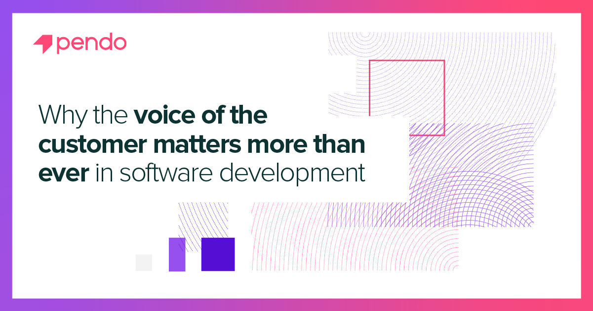 Why voice of the customer matters in software development | Pendo Blog