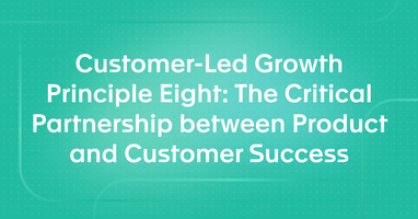Customer-Led Growth Principle Eight: The Critical Partnership between Product and Customer Success