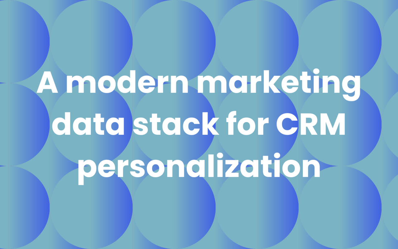 How to build a modern marketing data stack for CRM personalization