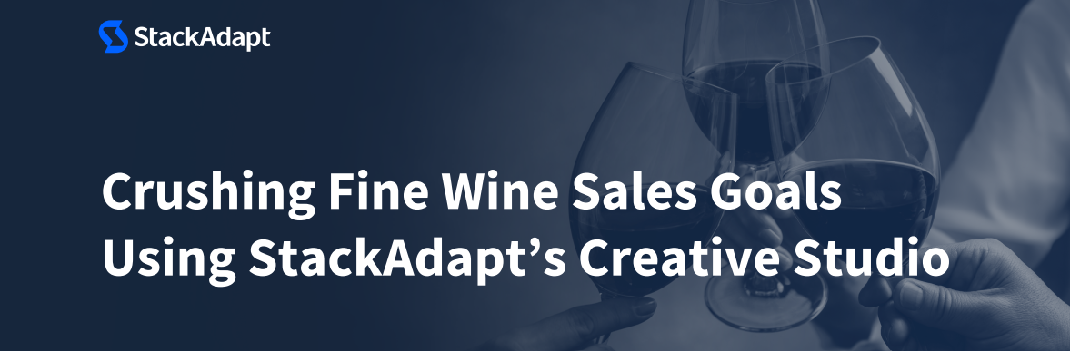 Crushing Fine Wine Sales Goals Using StackAdapt's Creative Studio