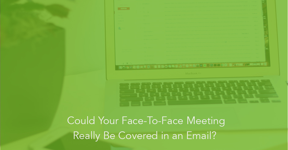 Could Your Face-to-Face Meeting Really Be Covered in an Email? 