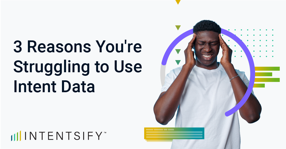 3 Reasons You're Struggling to Use Intent Data