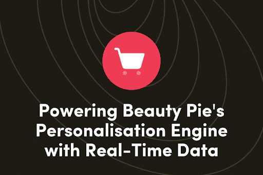 Powering Beauty Pie's Personalisation Engine with Real-Time Data