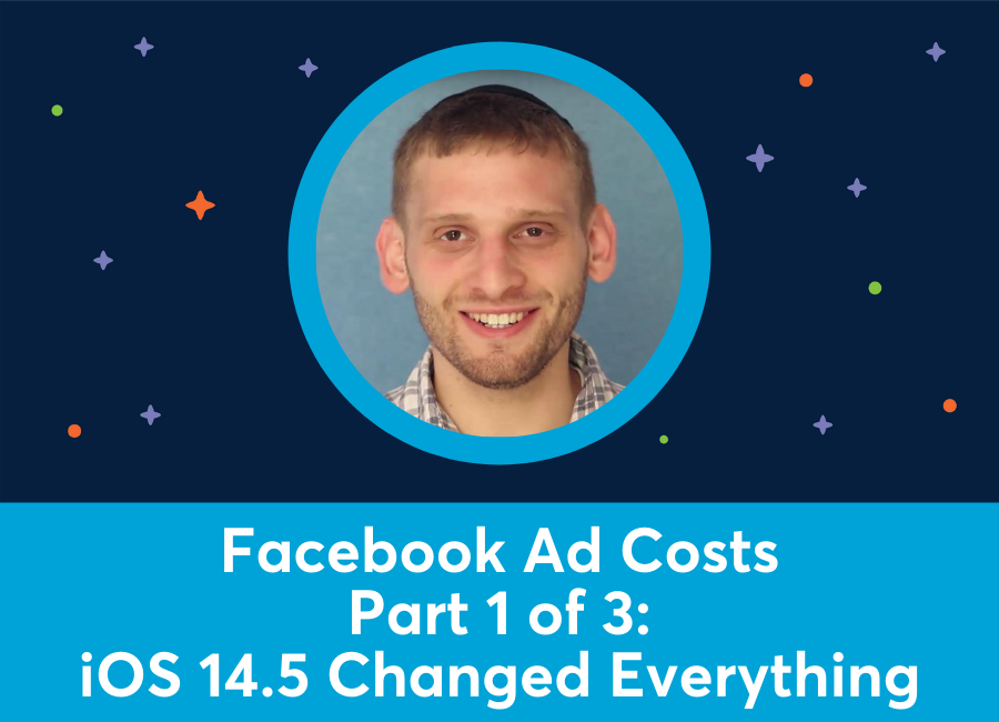 Facebook Ad Costs Part 1 of 3: iOS 14.5 Changed Everything (Azriel Ratz)