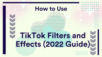 Mastering TikTok Filters and Effects - The Ultimate Guide for 2022