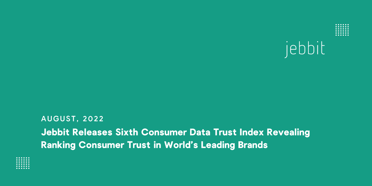 Jebbit Releases Sixth Consumer Data Trust Index Revealing Ranking Consumer Trust in World's Leading Brands