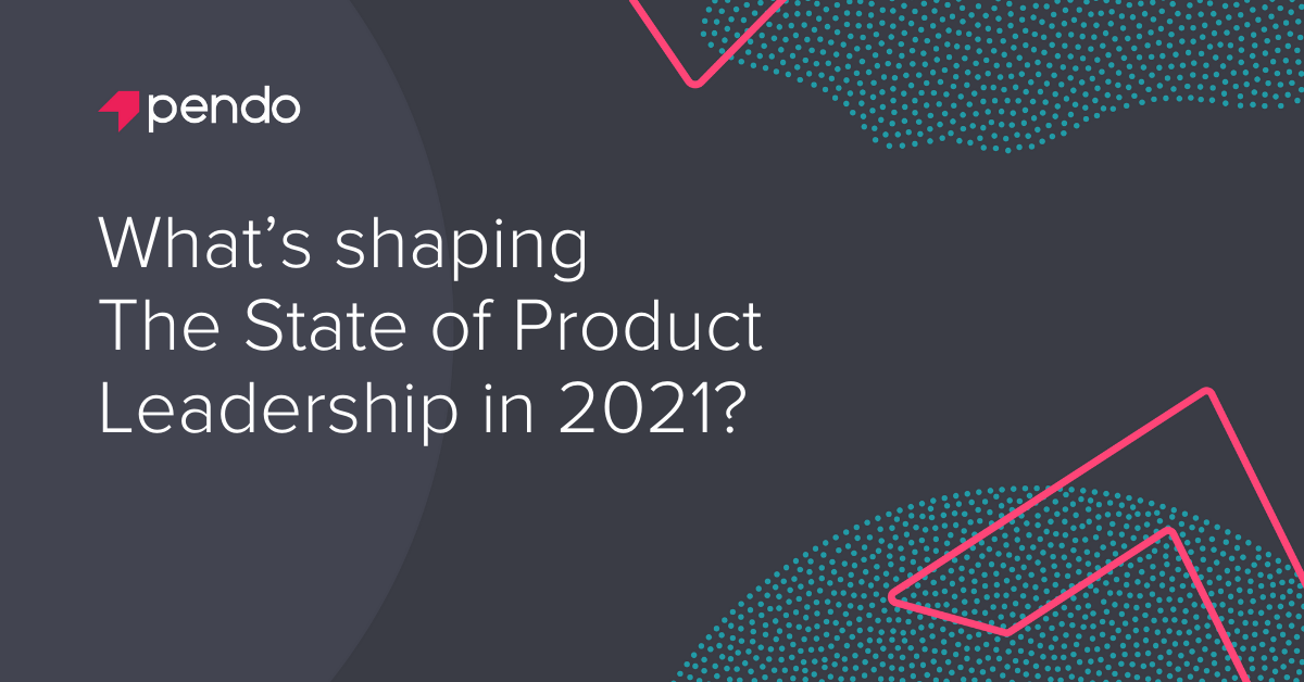 What's shaping the state of product leadership in 2021? - Pendo Blog