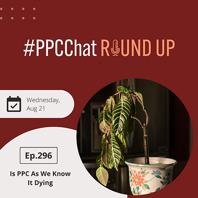 Is PPC As We Know It Dying | PPCChat Roundup EP296