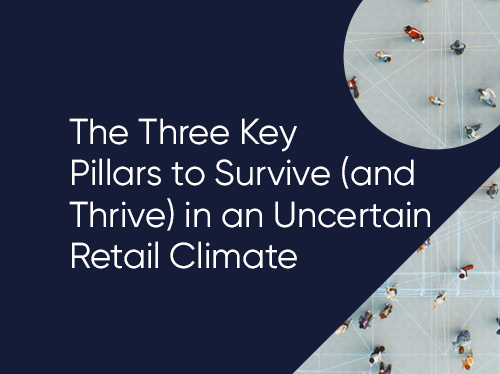 The Three Key Pillars to Survive (and Thrive) in an Uncertain Retail Climate