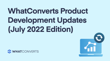 WhatConverts Product Development Updates and Features (July 2022 Edition)