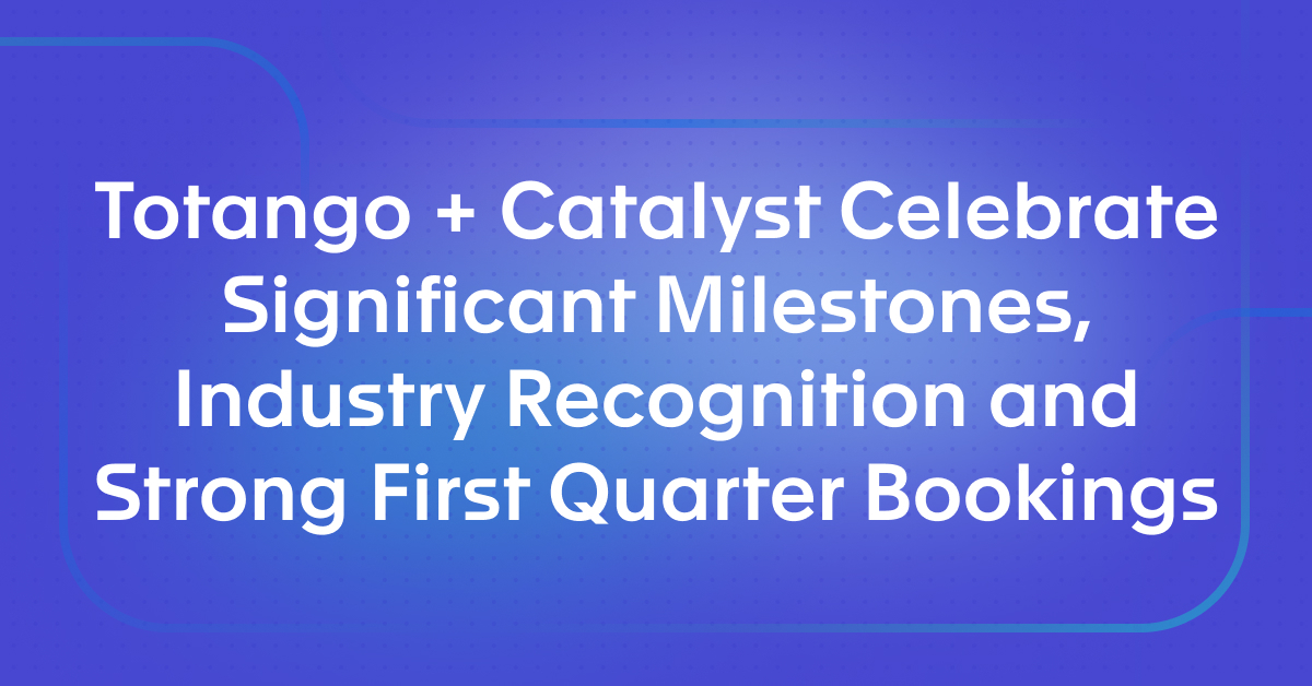 Totango + Catalyst Celebrate Significant Milestones, Industry Recognition and Strong First Quarter Bookings