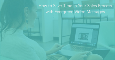 How to Save Time in Your Sales Process with Evergreen Video Messages