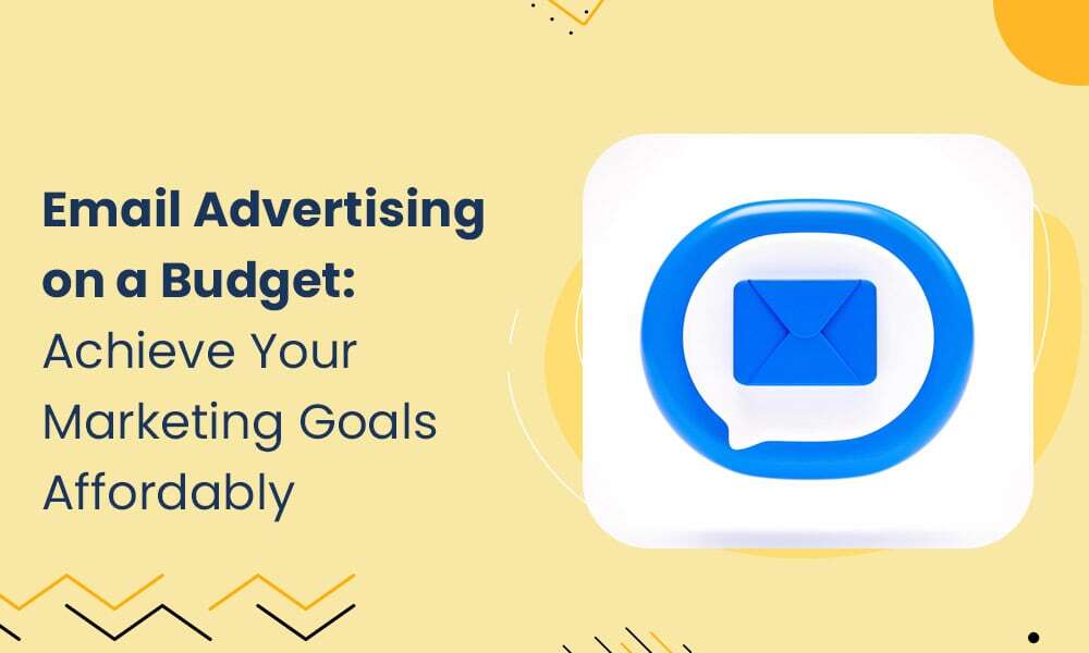 EMAIL ADVERTISING ON A BUDGET: ACHIEVE YOUR MARKETING GOALS AFFORDABLY