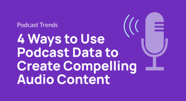 4 Ways to Use Podcast Data to Create Compelling Audio Content