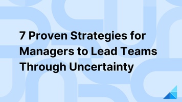 7 Proven Strategies for Managers to Lead Teams Through Uncertainty