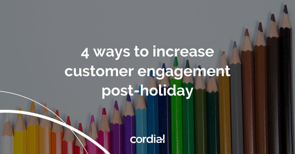 4 ways to increase customer engagement post-holiday | Cordial Blog