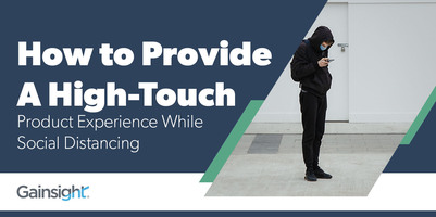 How to Provide a High-Touch Product Experience While Social Distancing | Customer Success and Product Experience Software | Gainsight