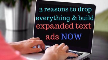 3 Reasons to Drop Everything & Build Expanded Text Ads NOW