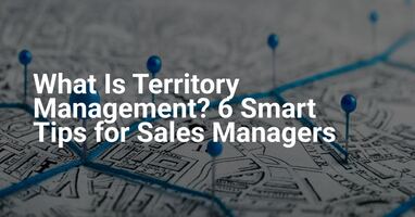 What Is Territory Management? 6 Smart Tips for Sales Managers