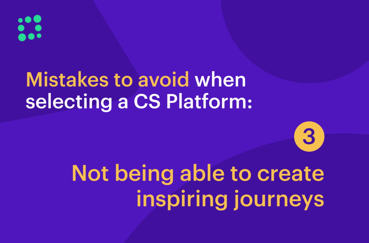Mistakes to Avoid When Selecting a CS Platform: Not Being Able to Create Inspiring Journeys