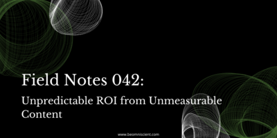 Field Notes #042: Unpredictable ROI from Unmeasurable Content